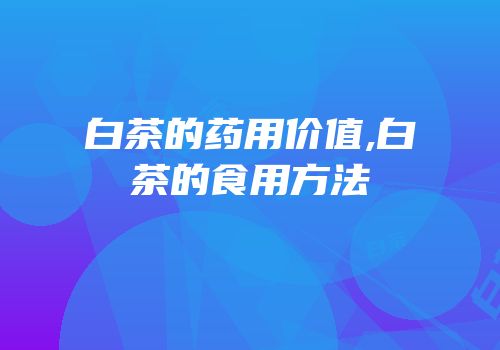 白茶的药用价值,白茶的食用方法