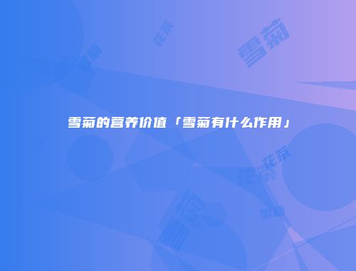 雪菊的营养价值「雪菊有什么作用」