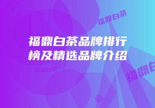 福鼎白茶品牌排行榜及精选品牌介绍