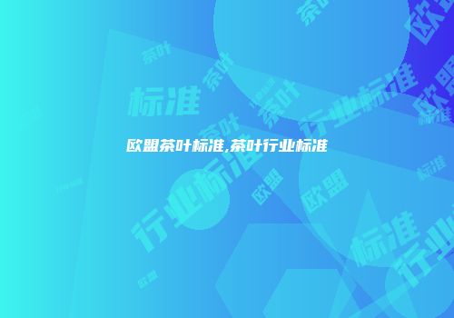 欧盟茶叶标准,茶叶行业标准