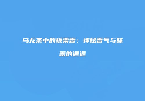 乌龙茶中的板栗香：神秘香气与味蕾的邂逅