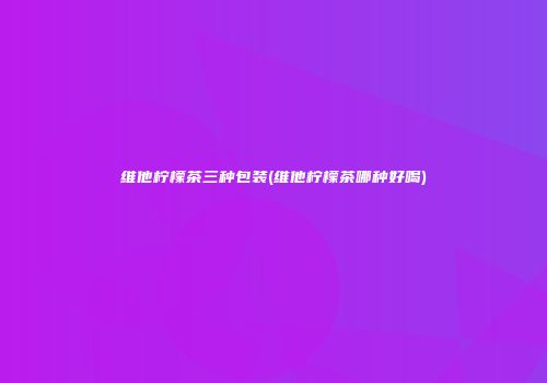 维他柠檬茶三种包装(维他柠檬茶哪种好喝)