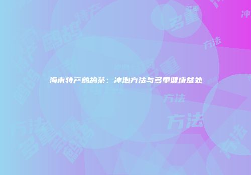 海南特产鹧鸪茶：冲泡方法与多重健康益处