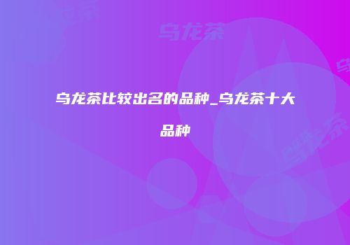 乌龙茶比较出名的品种_乌龙茶十大品种