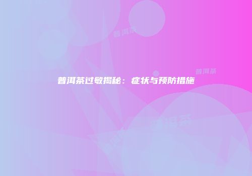 普洱茶过敏揭秘：症状与预防措施