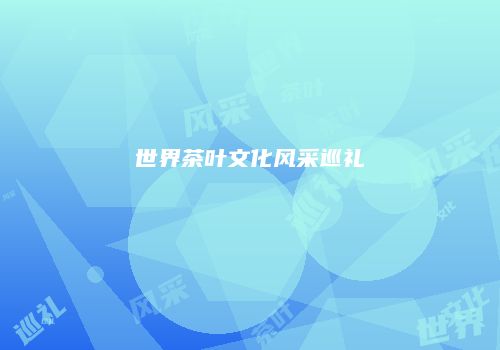 世界茶叶文化风采巡礼