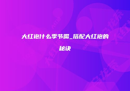 大红袍什么季节喝_搭配大红袍的秘诀