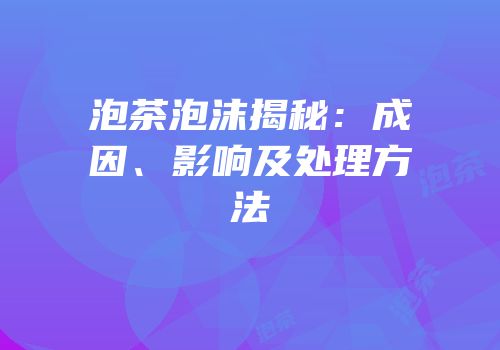 泡茶泡沫揭秘：成因、影响及处理方法