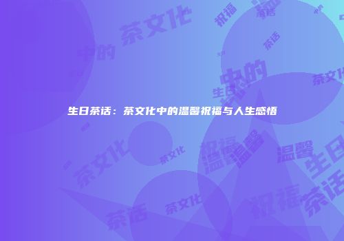 生日茶话：茶文化中的温馨祝福与人生感悟