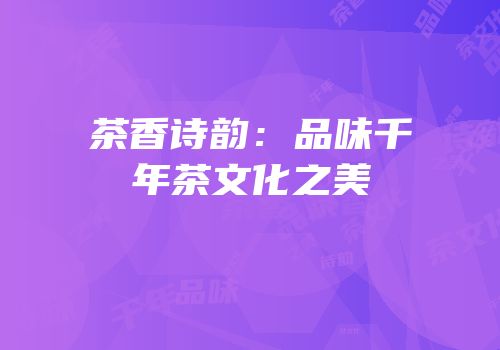 茶香诗韵：品味千年茶文化之美