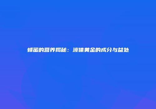 蜂蜜的营养揭秘：液体黄金的成分与益处