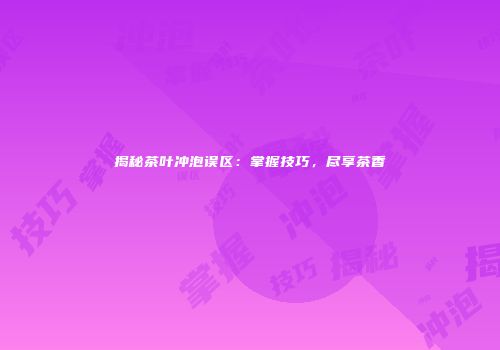 揭秘茶叶冲泡误区：掌握技巧，尽享茶香