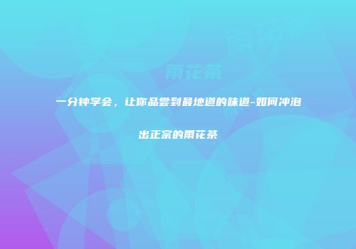 一分钟学会，让你品尝到最地道的味道-如何冲泡出正宗的雨花茶