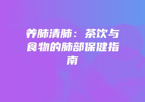 养肺清肺：茶饮与食物的肺部保健指南