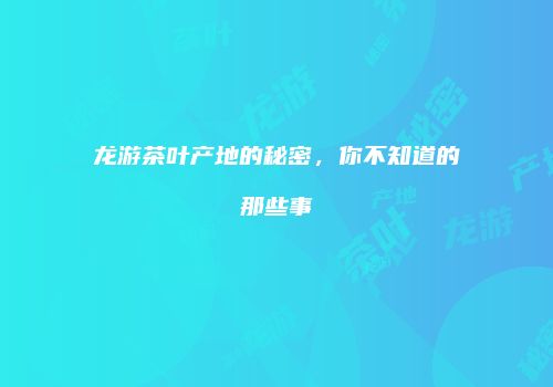 龙游茶叶产地的秘密，你不知道的那些事