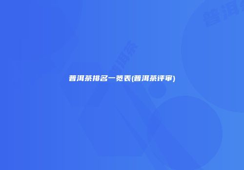 普洱茶排名一览表(普洱茶评审)