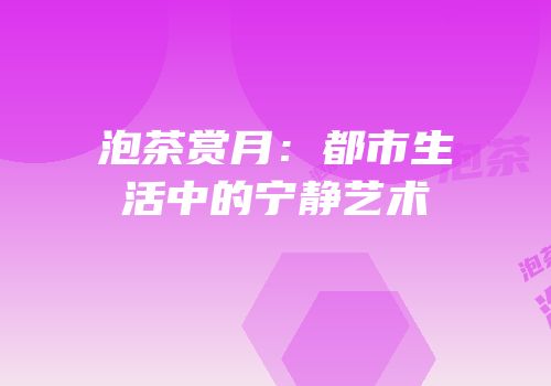 泡茶赏月：都市生活中的宁静艺术