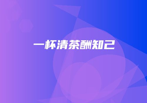 一杯清茶酬知己