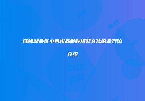 探秘新会区小青柑品尝种植和文化的全方位介绍