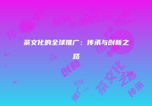 茶文化的全球推广：传承与创新之路