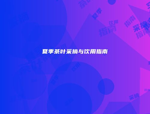 夏季茶叶采摘与饮用指南