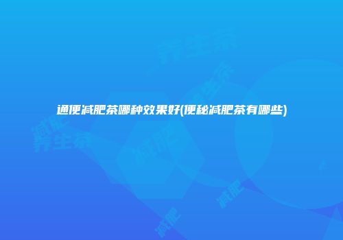 通便减肥茶哪种效果好(便秘减肥茶有哪些)