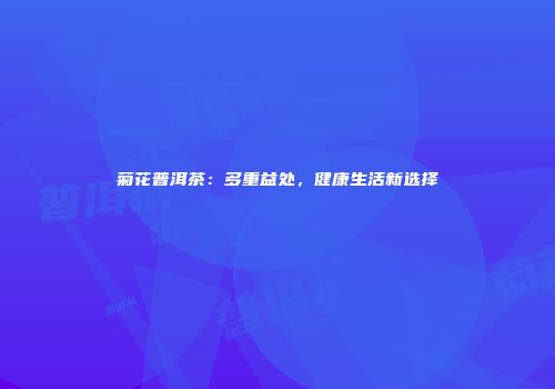 菊花普洱茶：多重益处，健康生活新选择