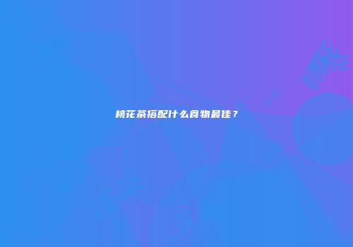 桃花茶搭配什么食物最佳？