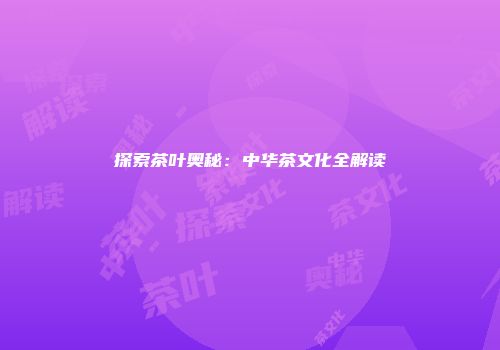 探索茶叶奥秘：中华茶文化全解读