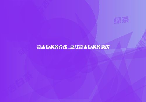 安吉白茶的介绍_浙江安吉白茶的来历