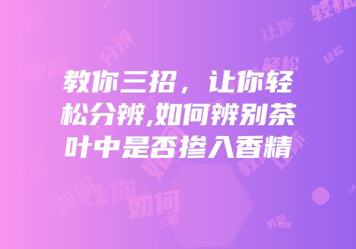 教你三招，让你轻松分辨,如何辨别茶叶中是否掺入香精