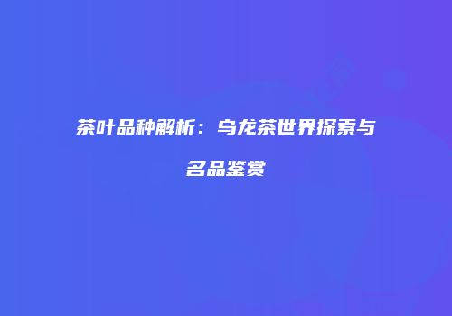 茶叶品种解析：乌龙茶世界探索与名品鉴赏