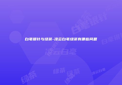 白毫银针与绿茶-凌云白毫绿茶有哪些问题