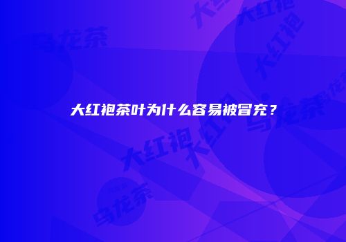大红袍茶叶为什么容易被冒充？