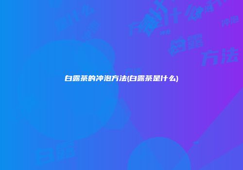 白露茶的冲泡方法(白露茶是什么)