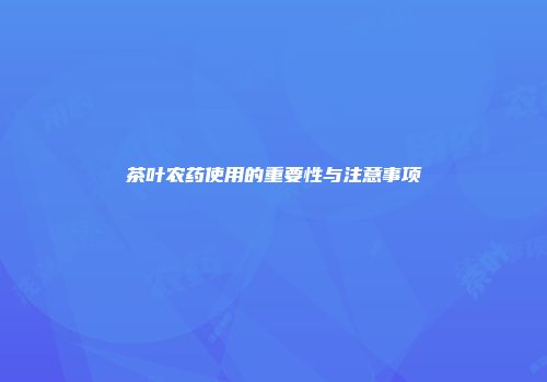 茶叶农药使用的重要性与注意事项