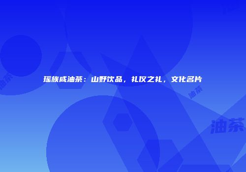 瑶族咸油茶：山野饮品，礼仪之礼，文化名片