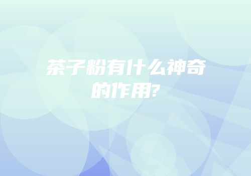 茶子粉有什么神奇的作用?