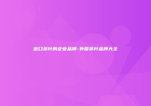 出口茶叶的企业品牌-外国茶叶品牌大全