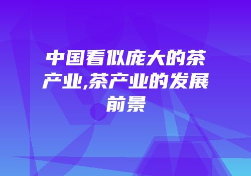 中国看似庞大的茶产业,茶产业的发展前景