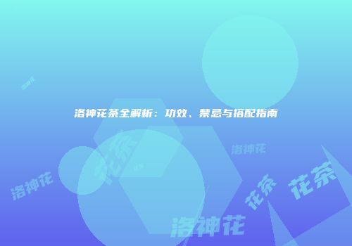 洛神花茶全解析：功效、禁忌与搭配指南