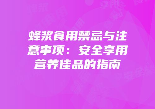 蜂浆食用禁忌与注意事项：安全享用营养佳品的指南