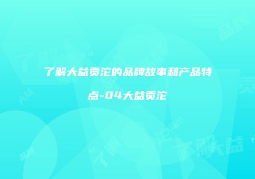 了解大益贡沱的品牌故事和产品特点-04大益贡沱