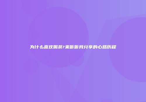 为什么喜欢喝茶?来听听我分享的心路历程