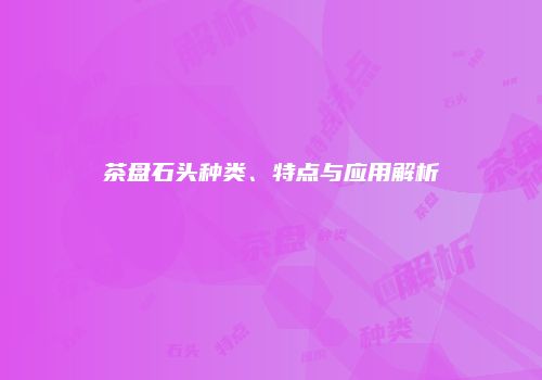 茶盘石头种类、特点与应用解析
