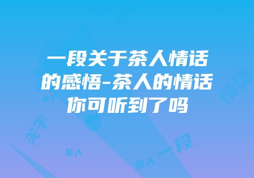 一段关于茶人情话的感悟-茶人的情话你可听到了吗