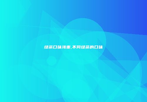 绿茶口味浓重,不同绿茶的口味