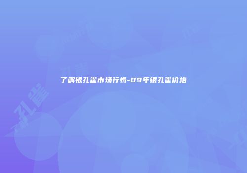 了解银孔雀市场行情-09年银孔雀价格