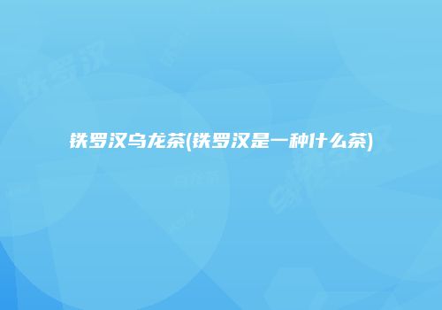 铁罗汉乌龙茶(铁罗汉是一种什么茶)
