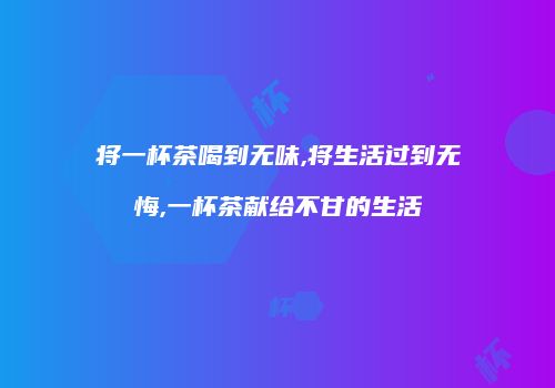 将一杯茶喝到无味,将生活过到无悔,一杯茶献给不甘的生活